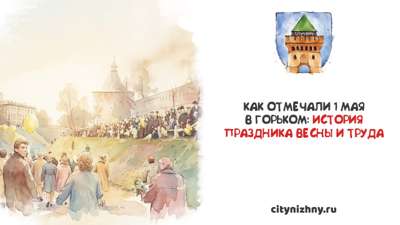 Акварельная иллюстрация праздничной толпы у стен Нижегородского кремля и текст Как отмечали 1 мая в Горьком: история Праздника весны и труда.