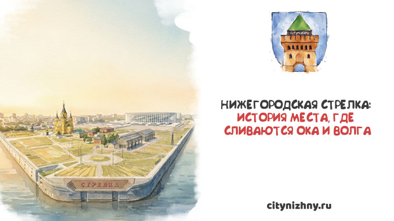 Акварельная иллюстрация панорамного вида мыса Нижегородской Стрелки с собором, пакгаузами и стадионом, и текст Нижегородская Стрелка: история места, где сливаются Ока и Волга.